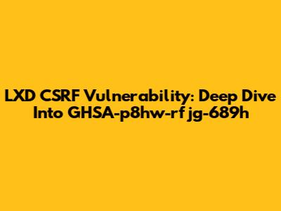 LXD CSRF Vulnerability: Deep Dive Into GHSA-p8hw-rfjg-689h
