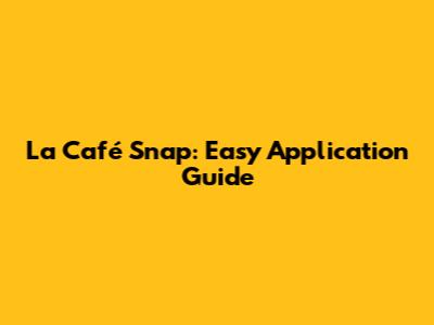 La Café Snap: Easy Application Guide