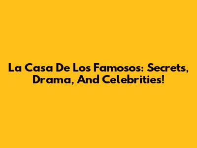 La Casa De Los Famosos: Secrets, Drama, And Celebrities!
