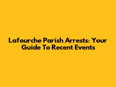 Lafourche Parish Arrests: Your Guide To Recent Events