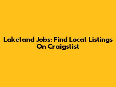 Lakeland Jobs: Find Local Listings On Craigslist