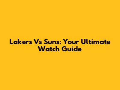 Lakers Vs Suns: Your Ultimate Watch Guide