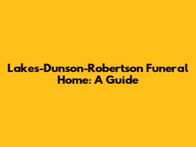 Lakes-Dunson-Robertson Funeral Home: A Guide
