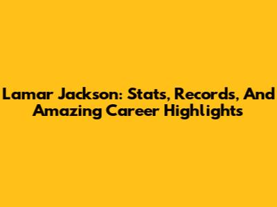 Lamar Jackson: Stats, Records, And Amazing Career Highlights