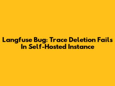 Langfuse Bug: Trace Deletion Fails In Self-Hosted Instance