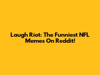 Laugh Riot: The Funniest NFL Memes On Reddit!
