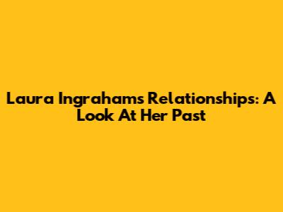 Laura Ingraham's Relationships: A Look At Her Past