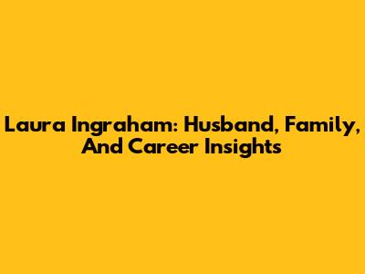 Laura Ingraham: Husband, Family, And Career Insights