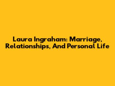Laura Ingraham: Marriage, Relationships, And Personal Life