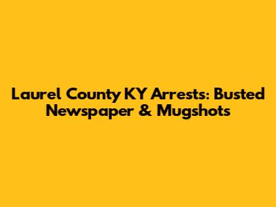 Laurel County KY Arrests: Busted Newspaper & Mugshots