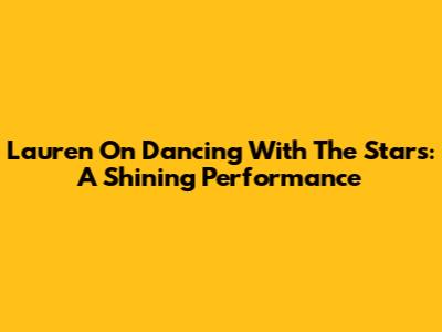 Lauren On Dancing With The Stars: A Shining Performance