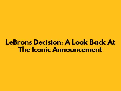 LeBron's Decision: A Look Back At The Iconic Announcement