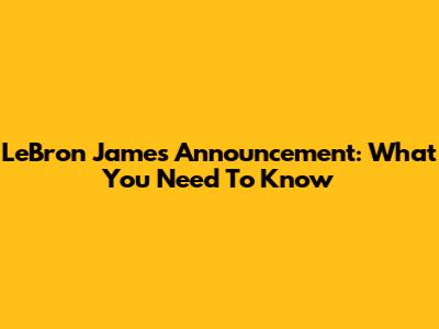 LeBron James' Announcement: What You Need To Know