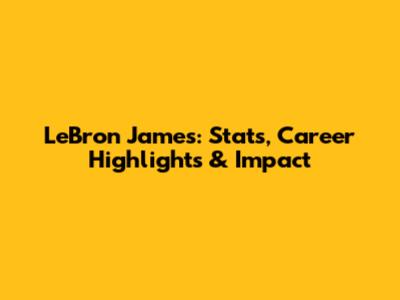 LeBron James: Stats, Career Highlights & Impact