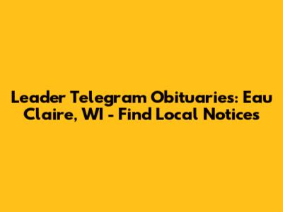 Leader Telegram Obituaries: Eau Claire, WI - Find Local Notices