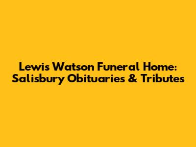 Lewis Watson Funeral Home: Salisbury Obituaries & Tributes