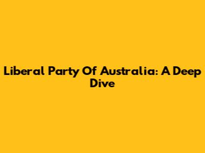 Liberal Party Of Australia: A Deep Dive