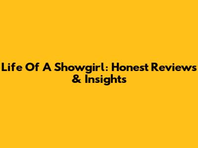 Life Of A Showgirl: Honest Reviews & Insights