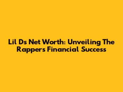 Lil D's Net Worth: Unveiling The Rapper's Financial Success