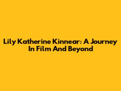 Lily Katherine Kinnear: A Journey In Film And Beyond
