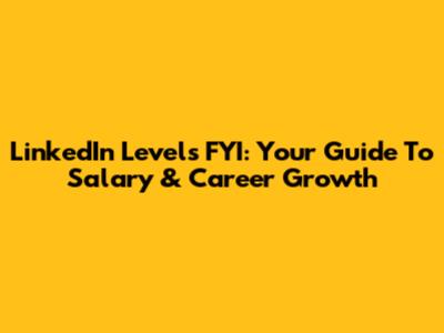 LinkedIn Levels FYI: Your Guide To Salary & Career Growth