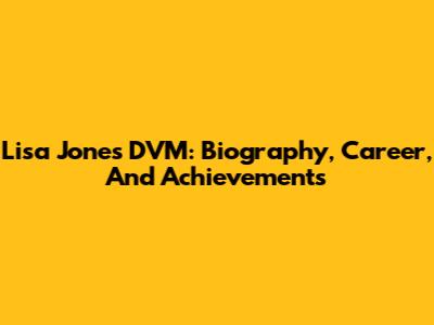 Lisa Jones DVM: Biography, Career, And Achievements