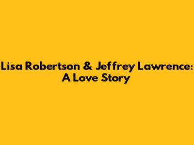Lisa Robertson & Jeffrey Lawrence: A Love Story
