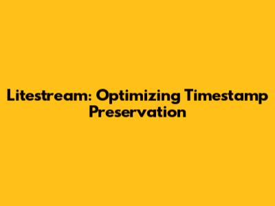 Litestream: Optimizing Timestamp Preservation