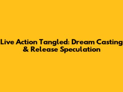 Live Action Tangled: Dream Casting & Release Speculation