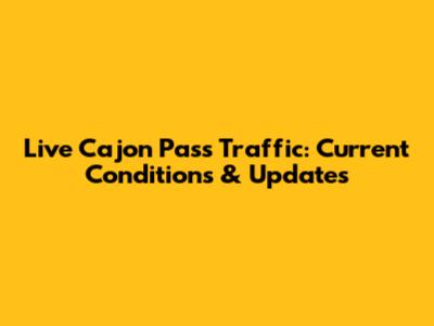 Live Cajon Pass Traffic: Current Conditions & Updates