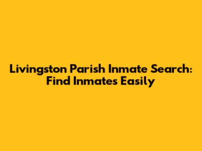 Livingston Parish Inmate Search: Find Inmates Easily