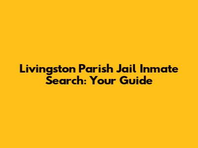 Livingston Parish Jail Inmate Search: Your Guide
