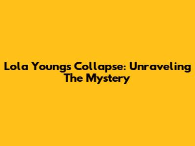 Lola Young's Collapse: Unraveling The Mystery