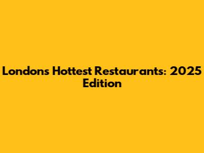 London's Hottest Restaurants: 2025 Edition