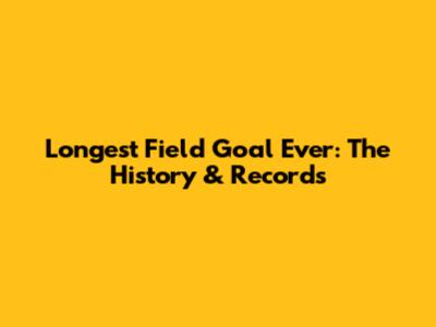 Longest Field Goal Ever: The History & Records