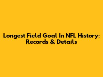 Longest Field Goal In NFL History: Records & Details