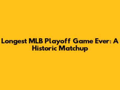 Longest MLB Playoff Game Ever: A Historic Matchup