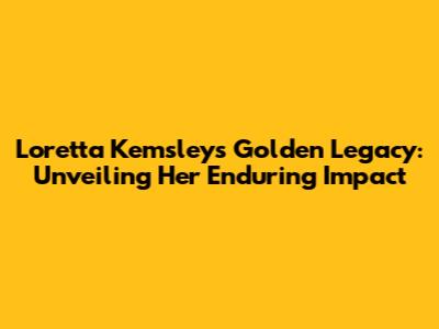 Loretta Kemsley's Golden Legacy: Unveiling Her Enduring Impact