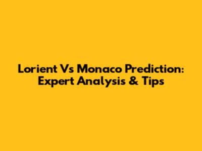 Lorient Vs Monaco Prediction: Expert Analysis & Tips