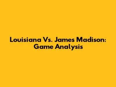 Louisiana Vs. James Madison: Game Analysis