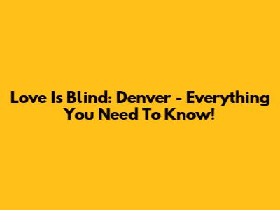 Love Is Blind: Denver - Everything You Need To Know!