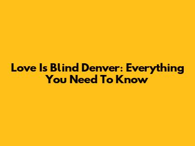 Love Is Blind Denver: Everything You Need To Know