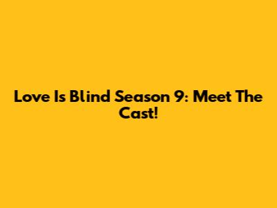 Love Is Blind Season 9: Meet The Cast!