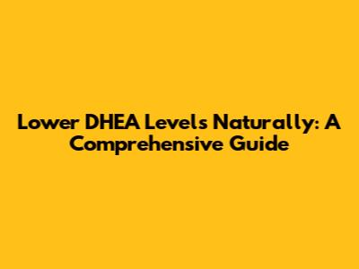 Lower DHEA Levels Naturally: A Comprehensive Guide