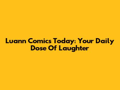 Luann Comics Today: Your Daily Dose Of Laughter