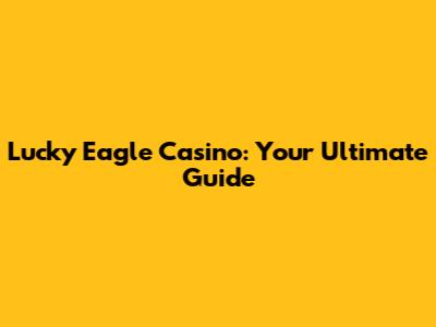 Lucky Eagle Casino: Your Ultimate Guide