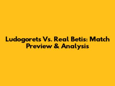 Ludogorets Vs. Real Betis: Match Preview & Analysis