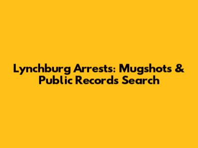 Lynchburg Arrests: Mugshots & Public Records Search