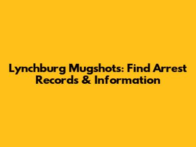 Lynchburg Mugshots: Find Arrest Records & Information