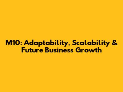 M10: Adaptability, Scalability & Future Business Growth